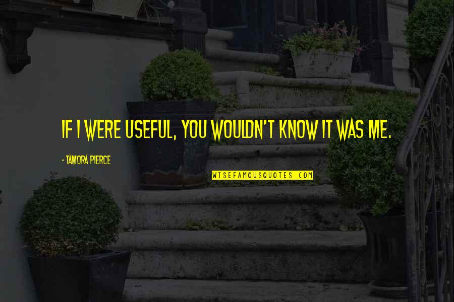 Shakespeare Virginity Quotes By Tamora Pierce: If I were useful, you wouldn't know it