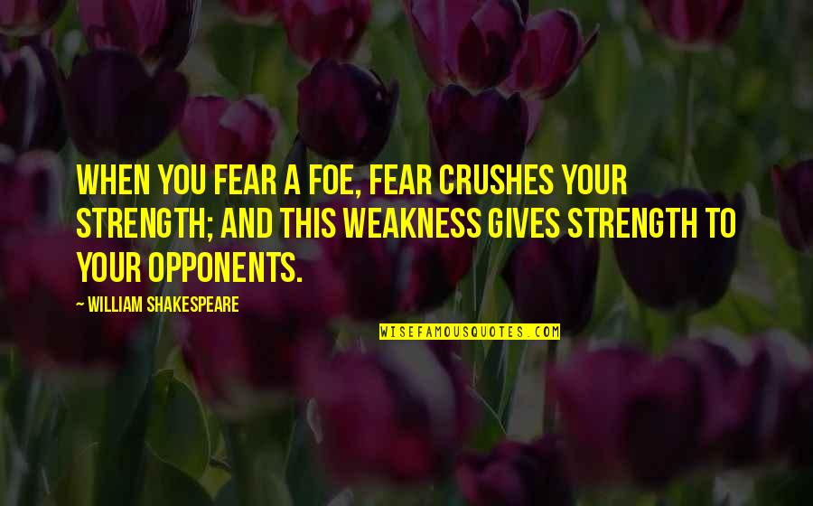 Shakespeare Weakness Quotes By William Shakespeare: When you fear a foe, fear crushes your