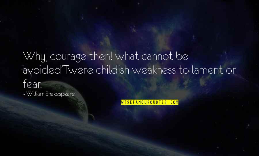 Shakespeare Weakness Quotes By William Shakespeare: Why, courage then! what cannot be avoided'Twere childish
