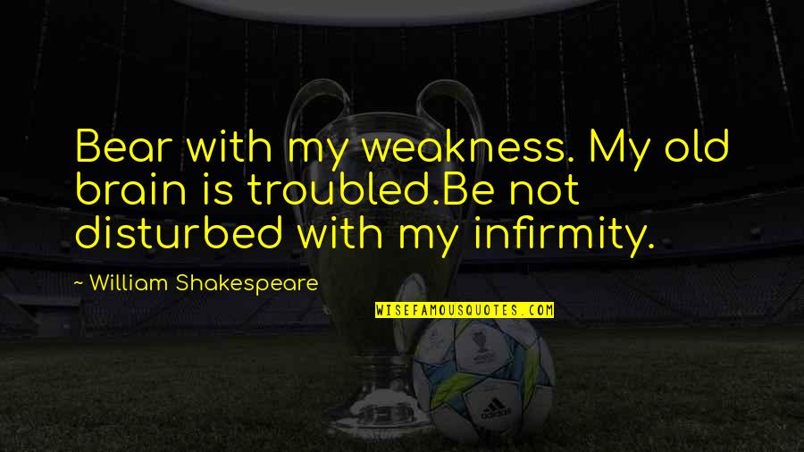 Shakespeare Weakness Quotes By William Shakespeare: Bear with my weakness. My old brain is