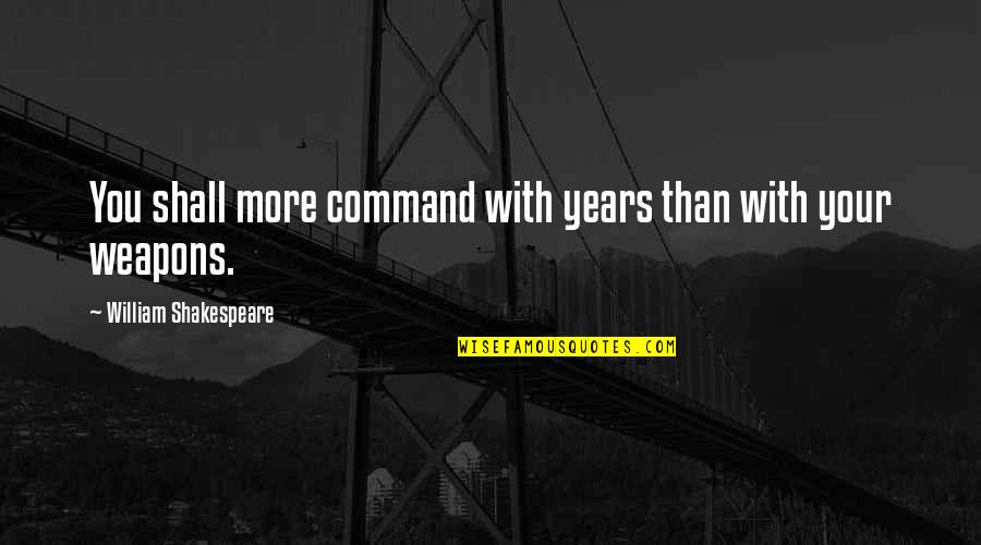 Shakespeare Weapons Quotes By William Shakespeare: You shall more command with years than with