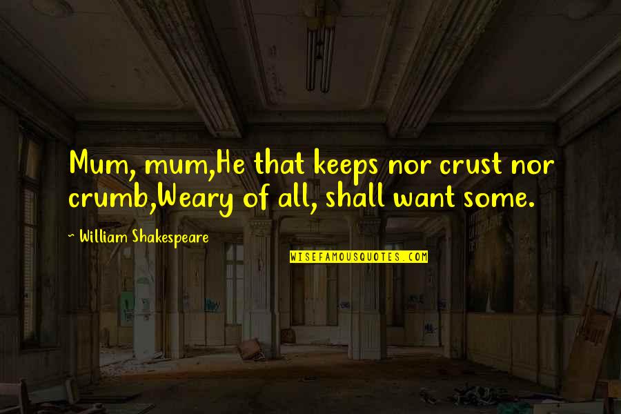 Shakespeare Weary Quotes By William Shakespeare: Mum, mum,He that keeps nor crust nor crumb,Weary