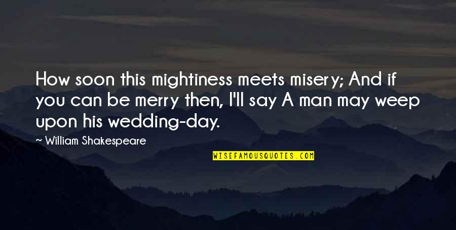 Shakespeare Wedding Quotes By William Shakespeare: How soon this mightiness meets misery; And if