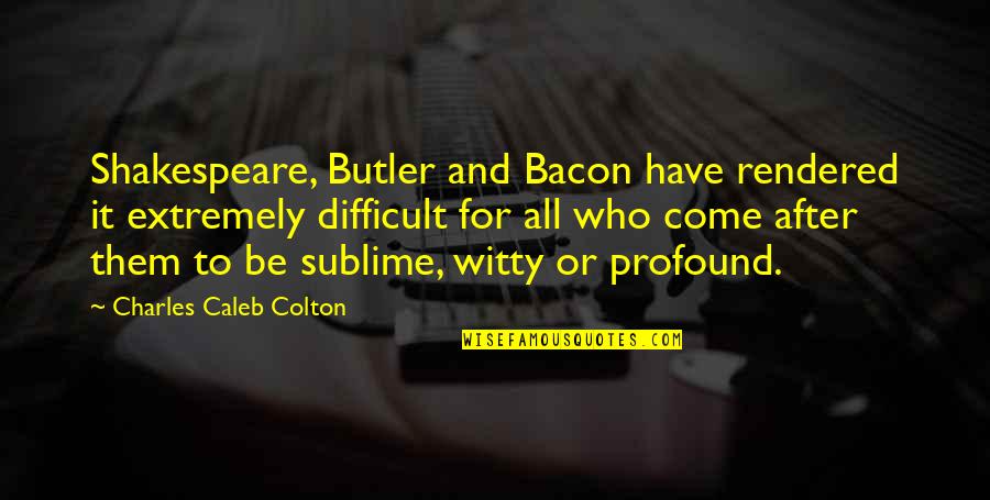 Shakespeare Witty Quotes By Charles Caleb Colton: Shakespeare, Butler and Bacon have rendered it extremely Shakespeare Witty Quotes By Charles Caleb Colton: Shakespeare, Butler and Bacon have rendered it extremely