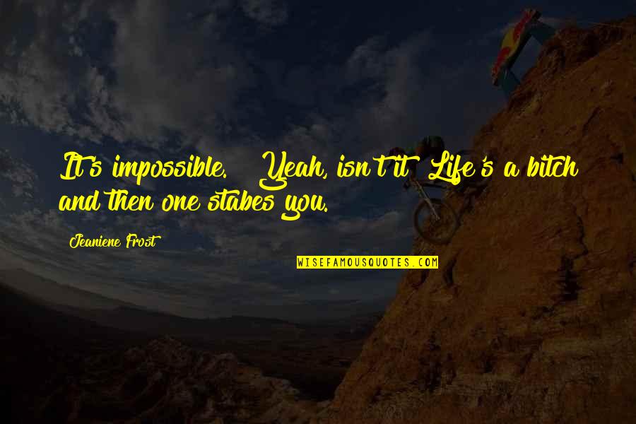 Shakespeare Witty Quotes By Jeaniene Frost: It's impossible." "Yeah, isn't it? Life's a bitch