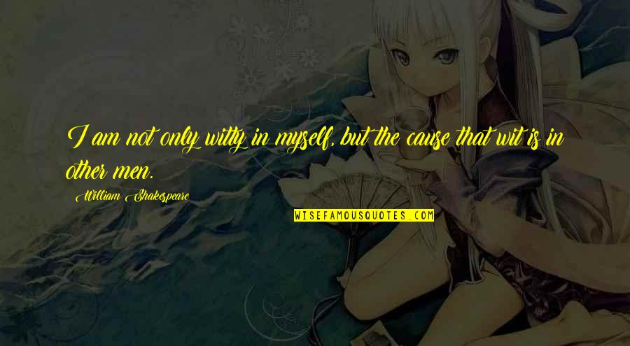Shakespeare Witty Quotes By William Shakespeare: I am not only witty in myself, but Shakespeare Witty Quotes By William Shakespeare: I am not only witty in myself, but