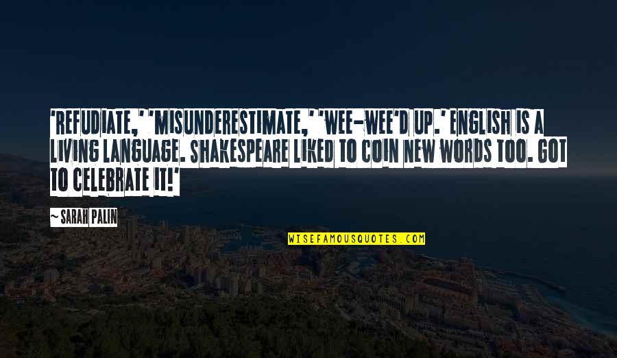 Shakespeare Words Words Words Quotes By Sarah Palin: 'Refudiate,' 'misunderestimate,' 'wee-wee'd up.' English is a living