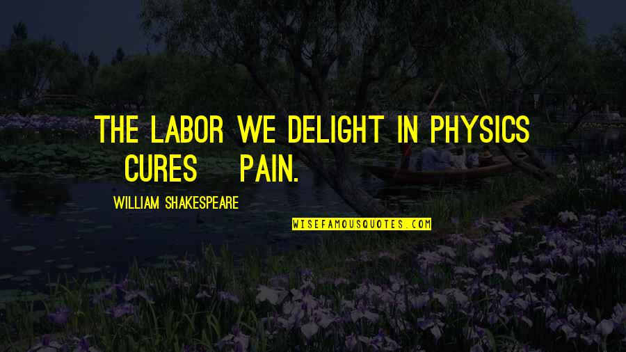 Shakespeare Work Quotes By William Shakespeare: The labor we delight in physics [cures] pain.