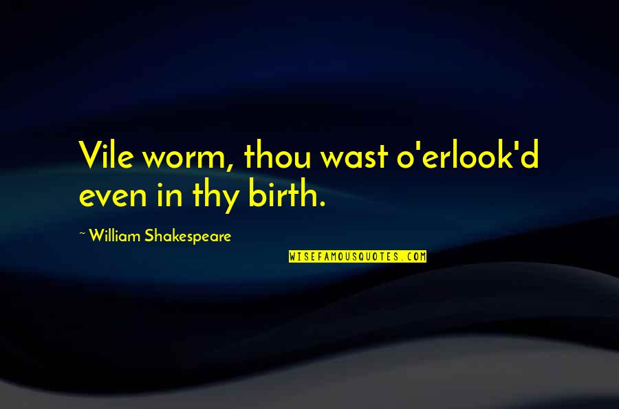 Shakespeare Worm Quotes By William Shakespeare: Vile worm, thou wast o'erlook'd even in thy Shakespeare Worm Quotes By William Shakespeare: Vile worm, thou wast o'erlook'd even in thy