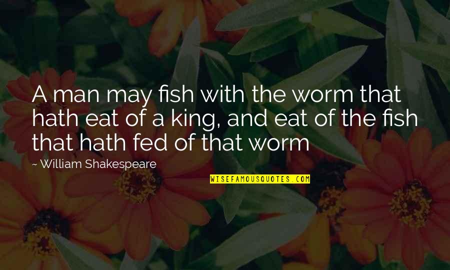 Shakespeare Worm Quotes By William Shakespeare: A man may fish with the worm that Shakespeare Worm Quotes By William Shakespeare: A man may fish with the worm that