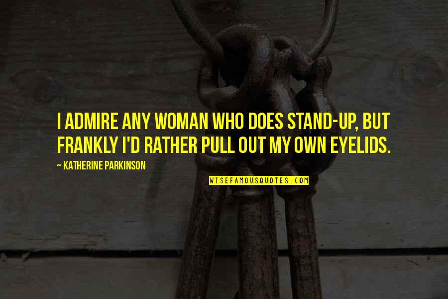Shakespeare Yearning Quotes By Katherine Parkinson: I admire any woman who does stand-up, but Shakespeare Yearning Quotes By Katherine Parkinson: I admire any woman who does stand-up, but