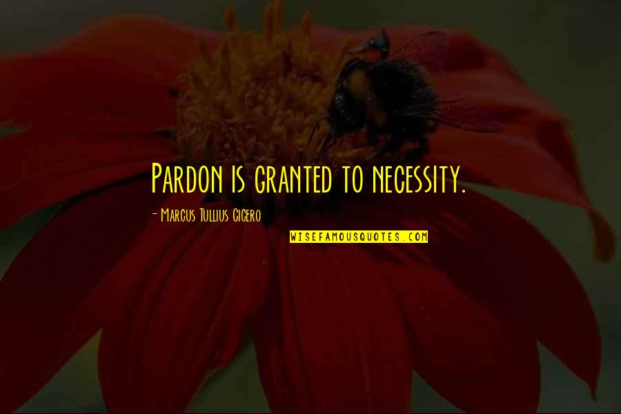 Shakespeare Yearning Quotes By Marcus Tullius Cicero: Pardon is granted to necessity. Shakespeare Yearning Quotes By Marcus Tullius Cicero: Pardon is granted to necessity.