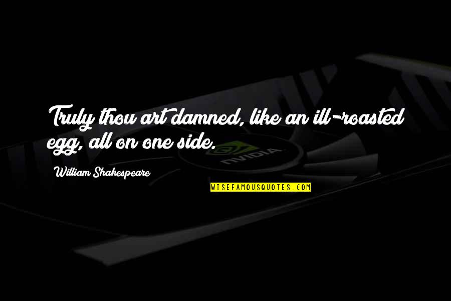 Shakespeare You Egg Quotes By William Shakespeare: Truly thou art damned, like an ill-roasted egg, Shakespeare You Egg Quotes By William Shakespeare: Truly thou art damned, like an ill-roasted egg,