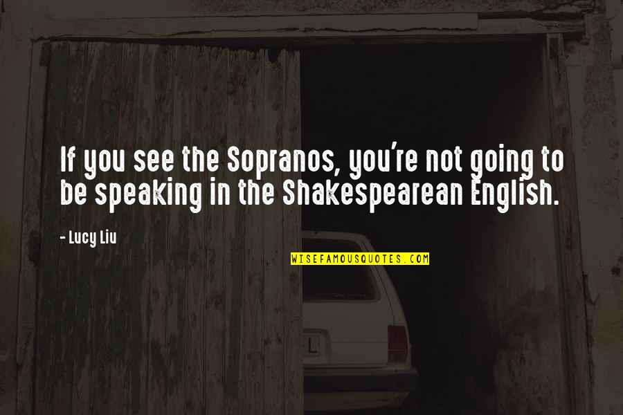 Shakespearean English Quotes By Lucy Liu: If you see the Sopranos, you're not going