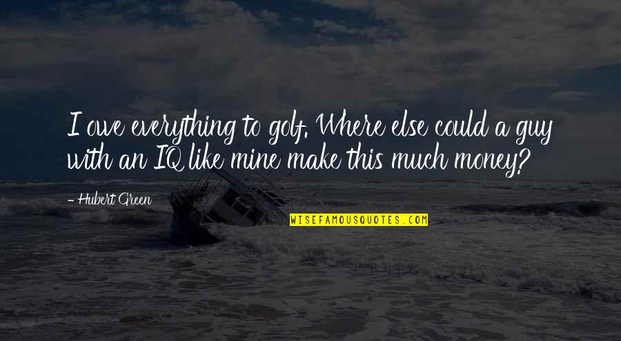 Shakespearean Insult Quotes By Hubert Green: I owe everything to golf. Where else could