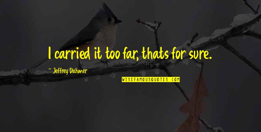 Shakespearean Insult Quotes By Jeffrey Dahmer: I carried it too far, thats for sure.