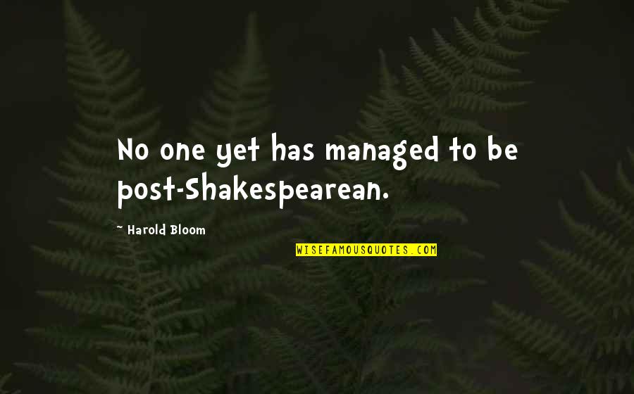 Shakespearean Quotes By Harold Bloom: No one yet has managed to be post-Shakespearean.