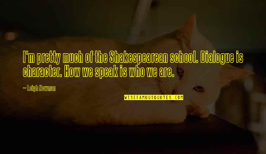 Shakespearean Quotes By Leigh Newman: I'm pretty much of the Shakespearean school. Dialogue