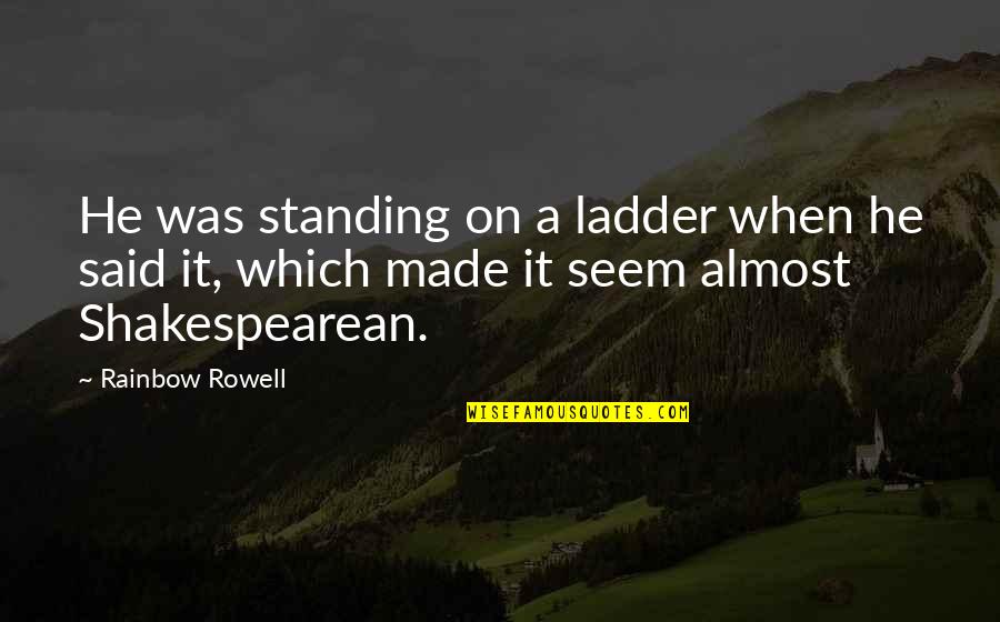 Shakespearean Quotes By Rainbow Rowell: He was standing on a ladder when he
