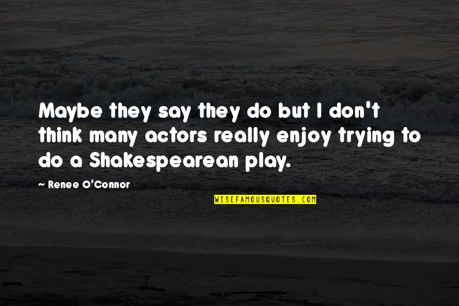 Shakespearean Quotes By Renee O'Connor: Maybe they say they do but I don't