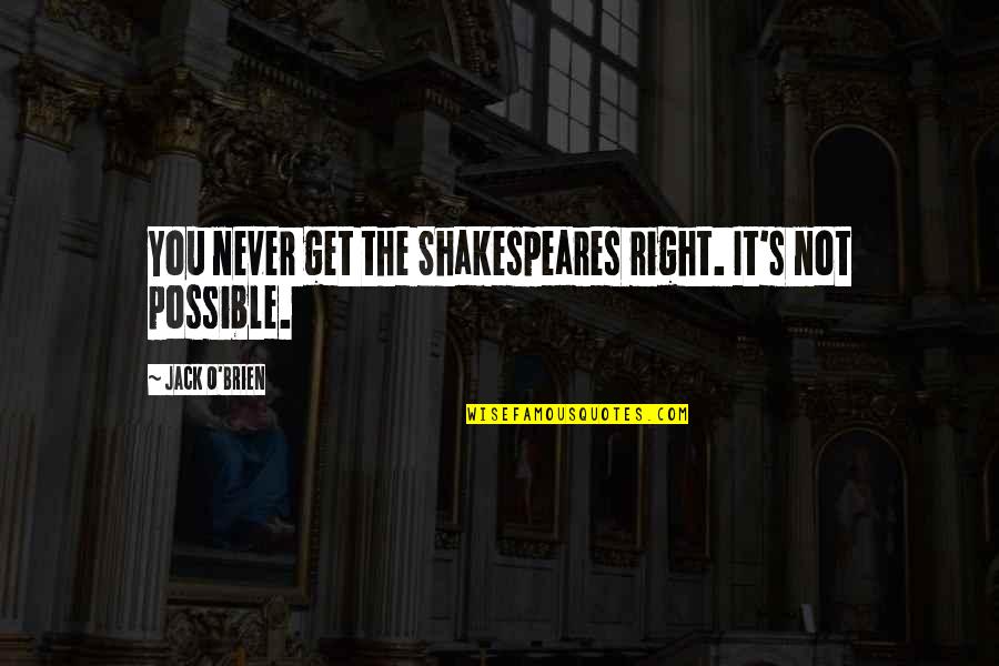 Shakespeares Best Quotes By Jack O'Brien: You never get the Shakespeares right. It's not Shakespeares Best Quotes By Jack O'Brien: You never get the Shakespeares right. It's not