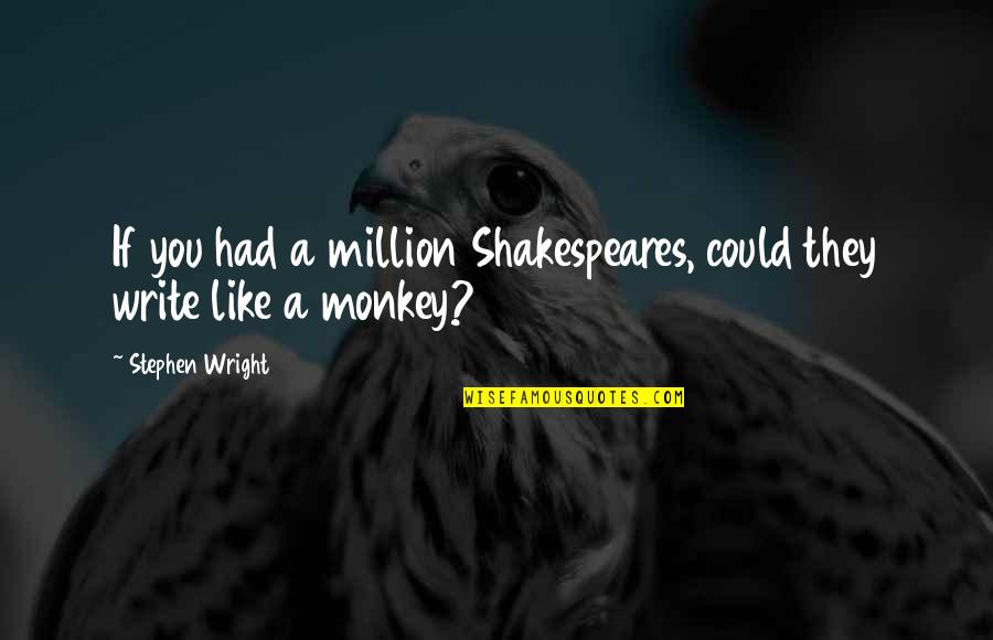 Shakespeares Best Quotes By Stephen Wright: If you had a million Shakespeares, could they Shakespeares Best Quotes By Stephen Wright: If you had a million Shakespeares, could they