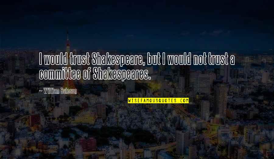 Shakespeares Best Quotes By William Bateson: I would trust Shakespeare, but I would not