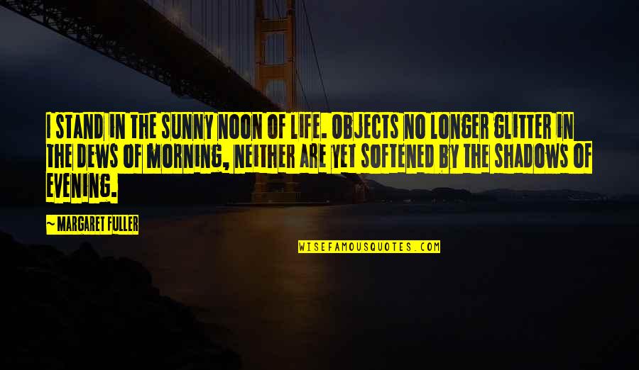 Shakespeare's Tragedies Quotes By Margaret Fuller: I stand in the sunny noon of life. Shakespeare's Tragedies Quotes By Margaret Fuller: I stand in the sunny noon of life.