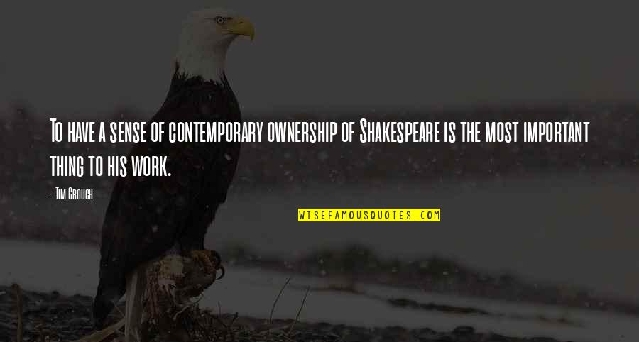 Shakespeare's Work Quotes By Tim Crouch: To have a sense of contemporary ownership of Shakespeare's Work Quotes By Tim Crouch: To have a sense of contemporary ownership of