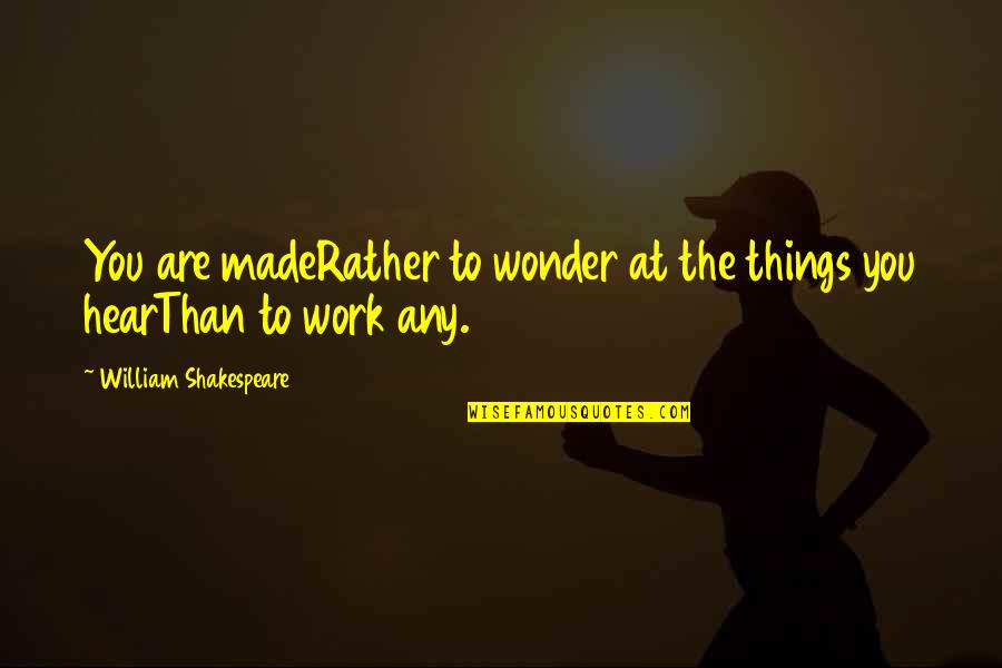 Shakespeare's Work Quotes By William Shakespeare: You are madeRather to wonder at the things Shakespeare's Work Quotes By William Shakespeare: You are madeRather to wonder at the things