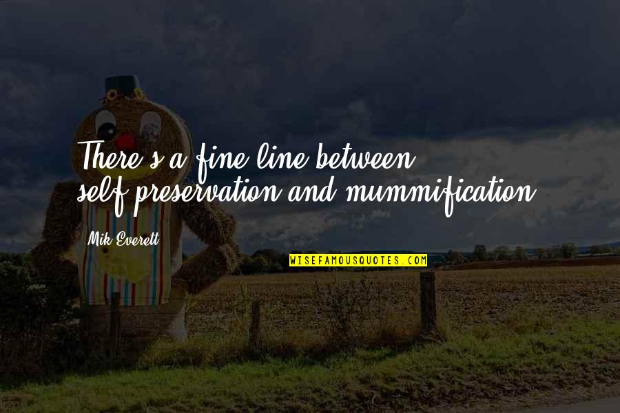 Shakespire's Quotes By Mik Everett: There's a fine line between self-preservation and mummification.