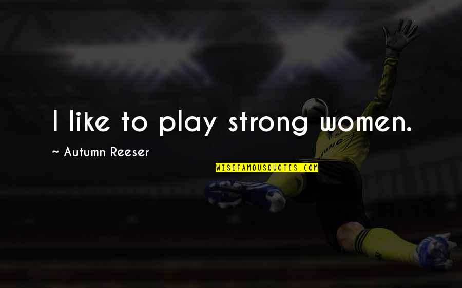 Shakeup Bird Quotes By Autumn Reeser: I like to play strong women.