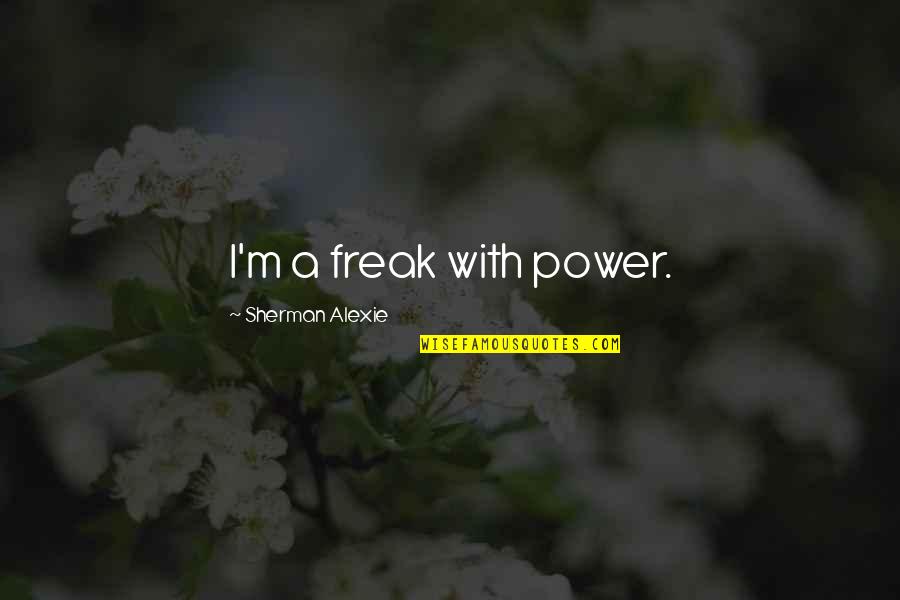 Shakial Taylor Quotes By Sherman Alexie: I'm a freak with power. Shakial Taylor Quotes By Sherman Alexie: I'm a freak with power.