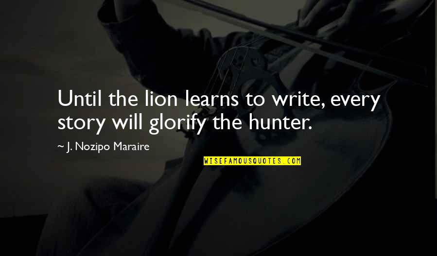 Shakila Asti Quotes By J. Nozipo Maraire: Until the lion learns to write, every story Shakila Asti Quotes By J. Nozipo Maraire: Until the lion learns to write, every story