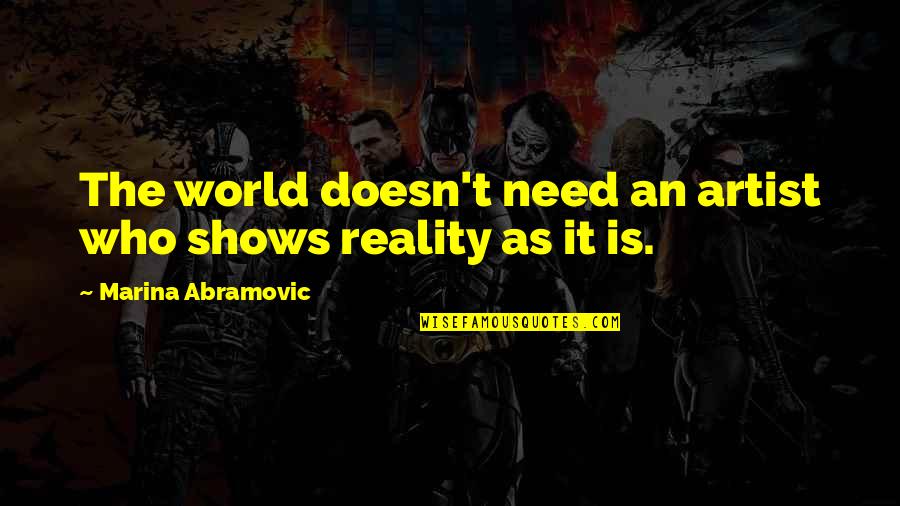 Shakila Parvin Quotes By Marina Abramovic: The world doesn't need an artist who shows Shakila Parvin Quotes By Marina Abramovic: The world doesn't need an artist who shows