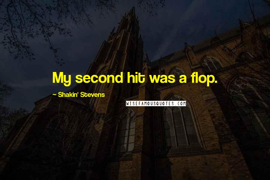 Shakin' Stevens quotes: My second hit was a flop. Shakin' Stevens quotes: My second hit was a flop.