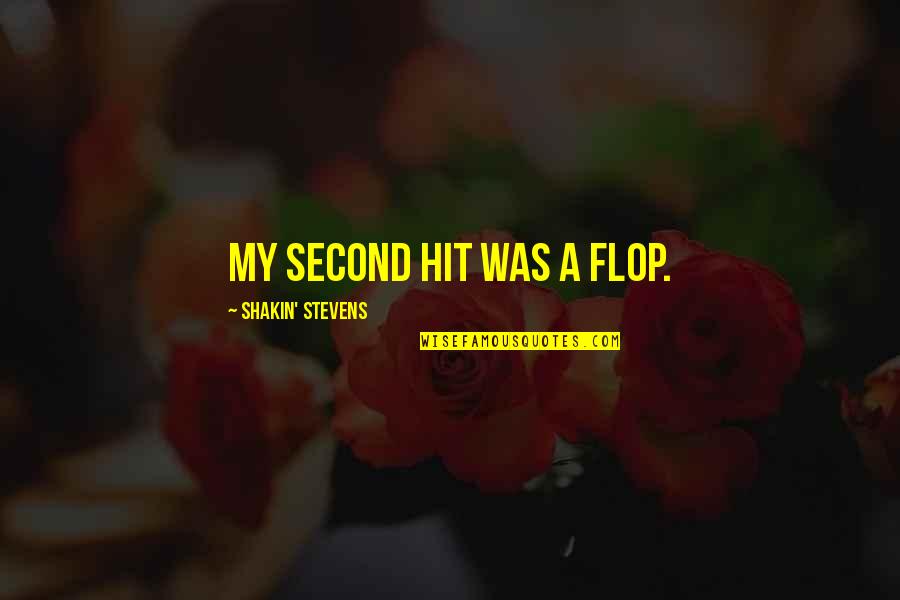 Shakin Stevens Quotes By Shakin' Stevens: My second hit was a flop. Shakin Stevens Quotes By Shakin' Stevens: My second hit was a flop.