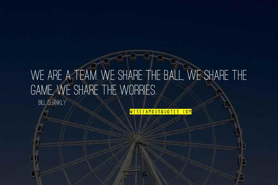 Shakiness After Eating Quotes By Bill Shankly: We are a team. We share the ball,