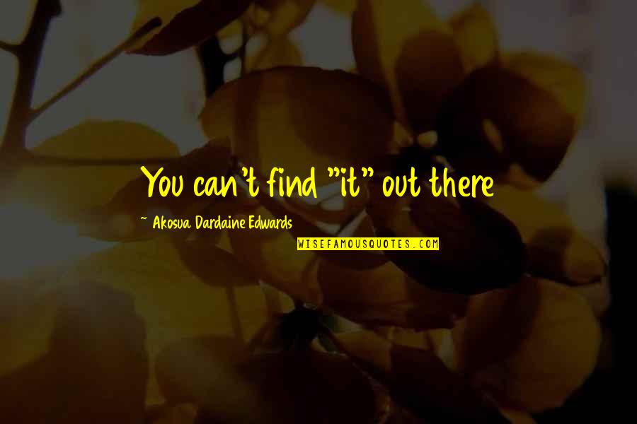 Shakiness Icd Quotes By Akosua Dardaine Edwards: You can't find "it" out there Shakiness Icd Quotes By Akosua Dardaine Edwards: You can't find "it" out there