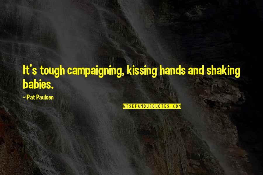 Shaking Hands And Kissing Babies Quotes By Pat Paulsen: It's tough campaigning, kissing hands and shaking babies.