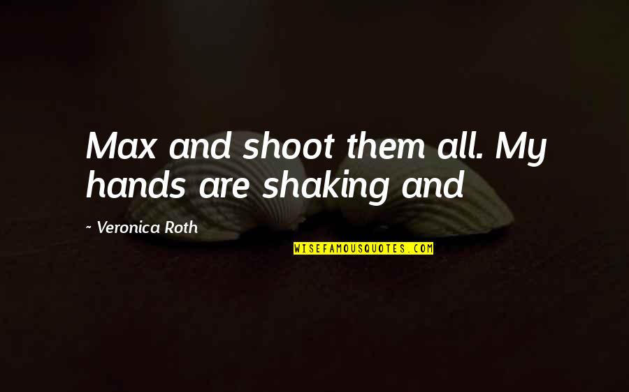 Shaking Hands Best Quotes By Veronica Roth: Max and shoot them all. My hands are