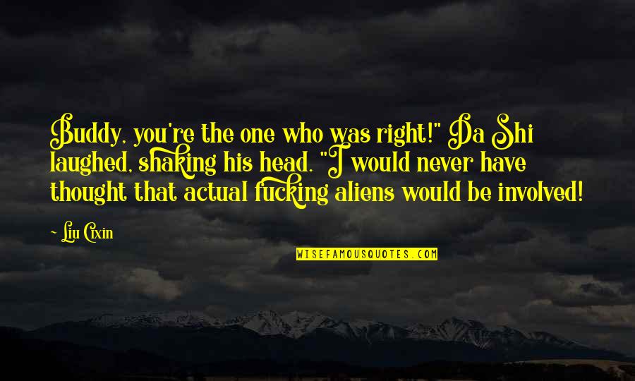 Shaking Quotes By Liu Cixin: Buddy, you're the one who was right!" Da