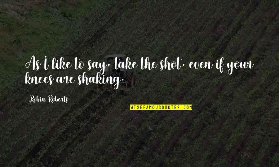 Shaking Quotes By Robin Roberts: As I like to say, take the shot,