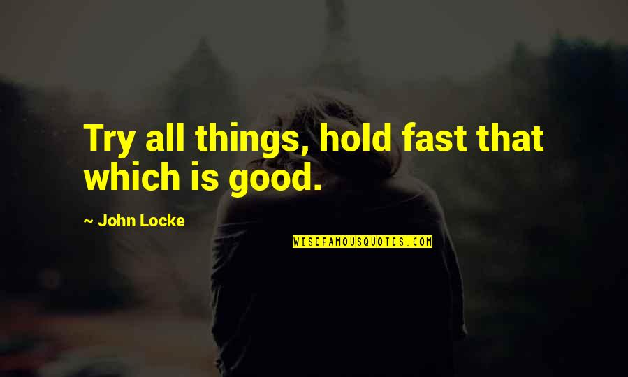 Shaking The World Quotes By John Locke: Try all things, hold fast that which is Shaking The World Quotes By John Locke: Try all things, hold fast that which is