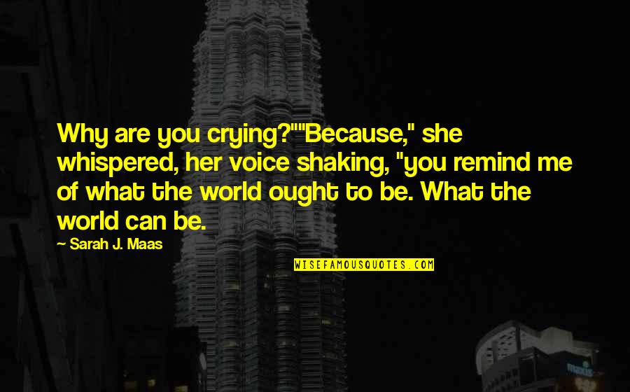 Shaking The World Quotes By Sarah J. Maas: Why are you crying?""Because," she whispered, her voice Shaking The World Quotes By Sarah J. Maas: Why are you crying?""Because," she whispered, her voice