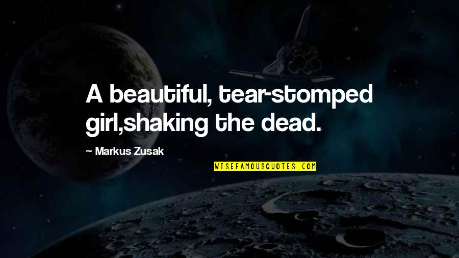 Shaking's Quotes By Markus Zusak: A beautiful, tear-stomped girl,shaking the dead.