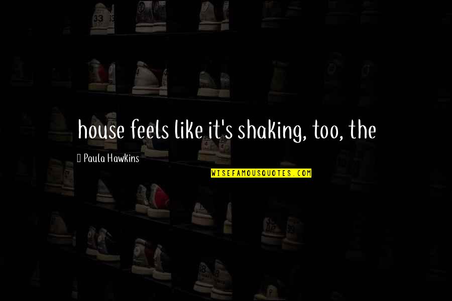 Shaking's Quotes By Paula Hawkins: house feels like it's shaking, too, the