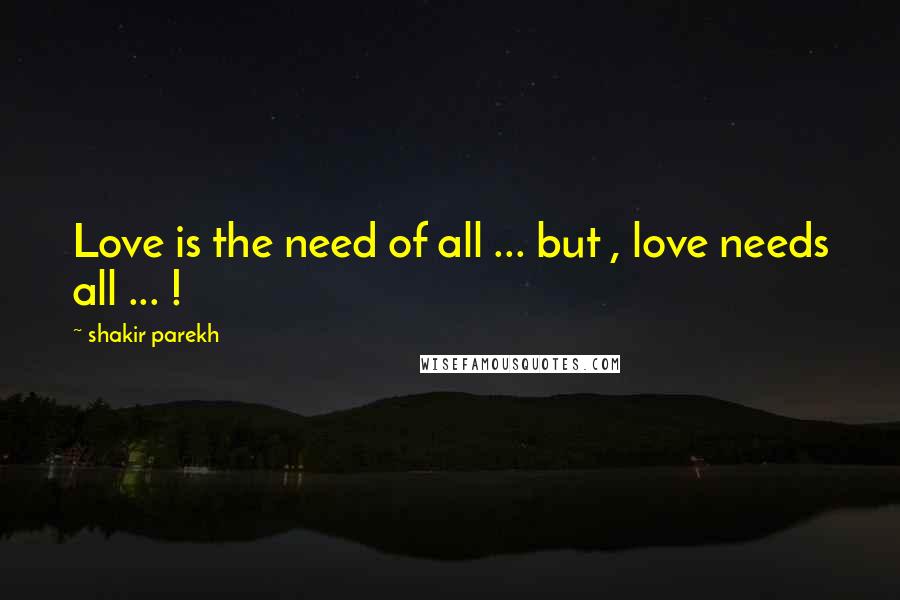 Shakir Parekh quotes: Love is the need of all ... but , love needs all ... !