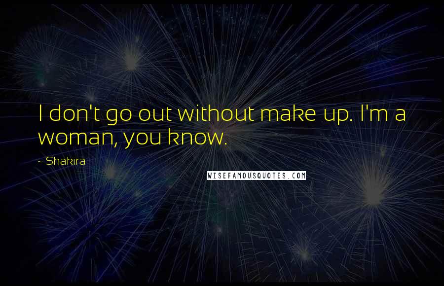 Shakira quotes: I don't go out without make up. I'm a woman, you know.