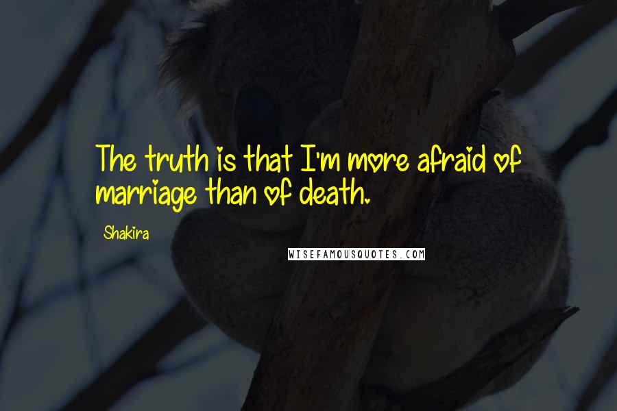 Shakira quotes: The truth is that I'm more afraid of marriage than of death.